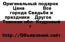 Оригинальный подарок › Цена ­ 5 000 - Все города Свадьба и праздники » Другое   . Томская обл.,Кедровый г.